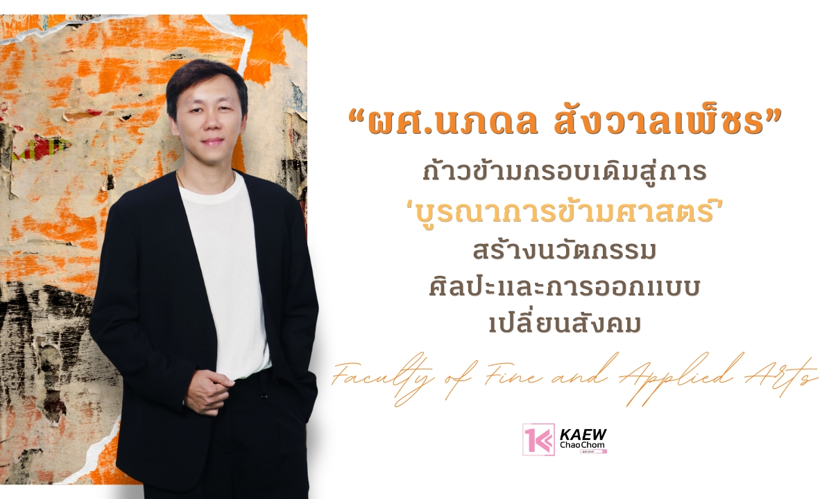 “ผศ.นภดล สังวาลเพ็ชร” ก้าวข้ามกรอบเดิมสู่การ ‘บูรณาการข้ามศาสตร์’ สร้างนวัตกรรมศิลปะและการออกแบบเปลี่ยนสังคม